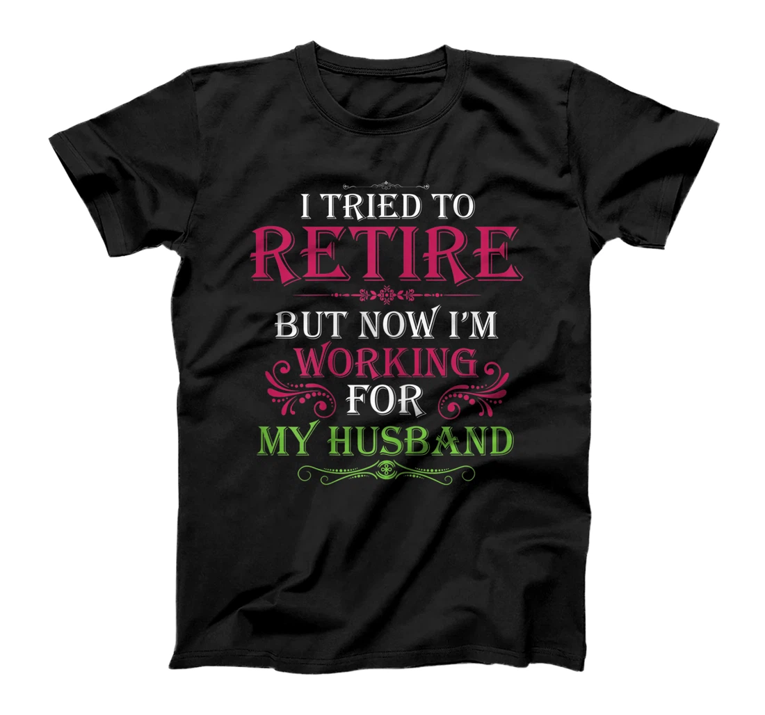 Womens I Tried To Retire But Now I Work For My Husband T-Shirt