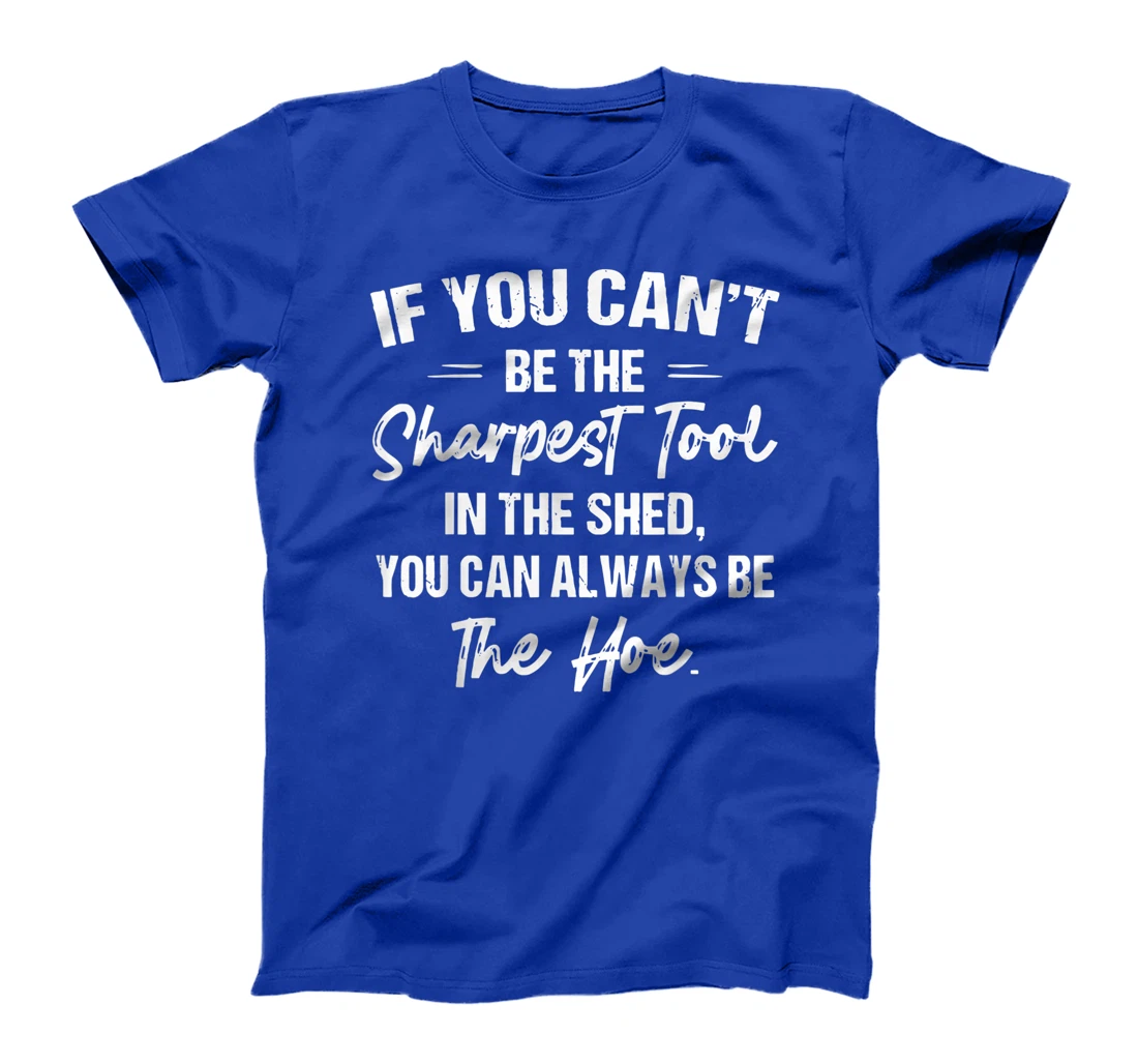 If You Can't Be The Sharpest Tool In The Shed T-Shirt