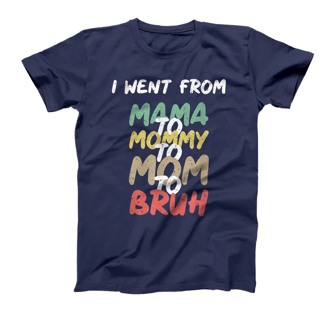 I Went From Mama to Mommy to Mom to Bruh Funny Gift T-Shirt T-Shirt