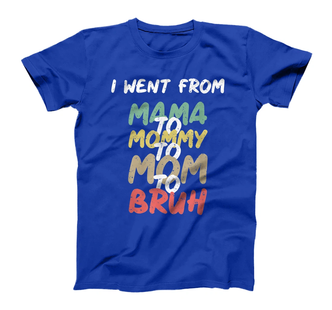 I Went From Mama to Mommy to Mom to Bruh Funny Gift T-Shirt T-Shirt