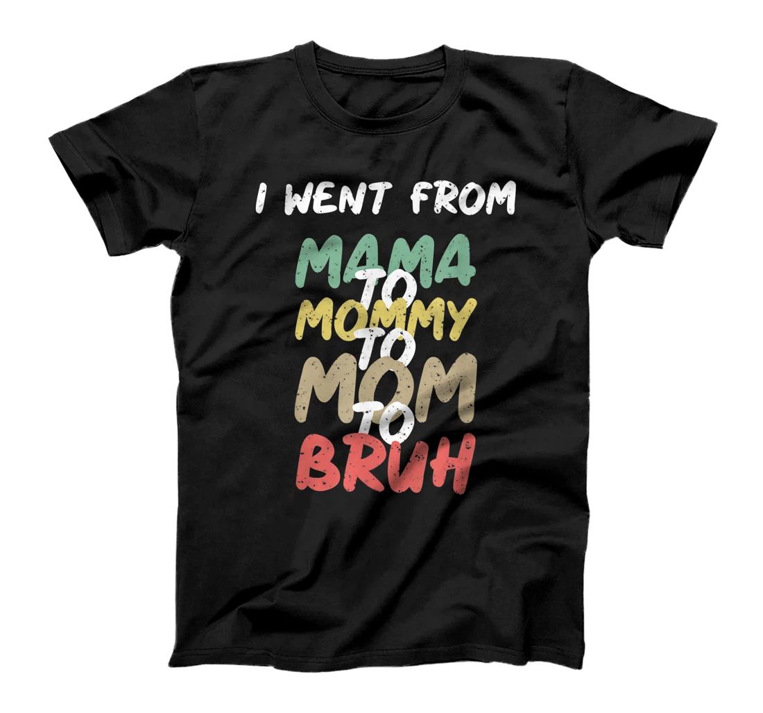 I Went From Mama to Mommy to Mom to Bruh Funny Gift T-Shirt T-Shirt