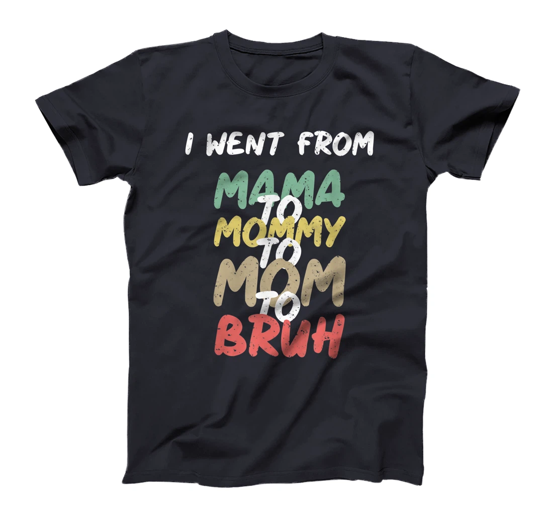 I Went From Mama to Mommy to Mom to Bruh Funny Gift T-Shirt T-Shirt