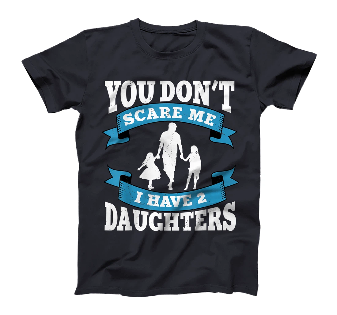 You don't scare me i have two daughters gift for dad T-Shirt