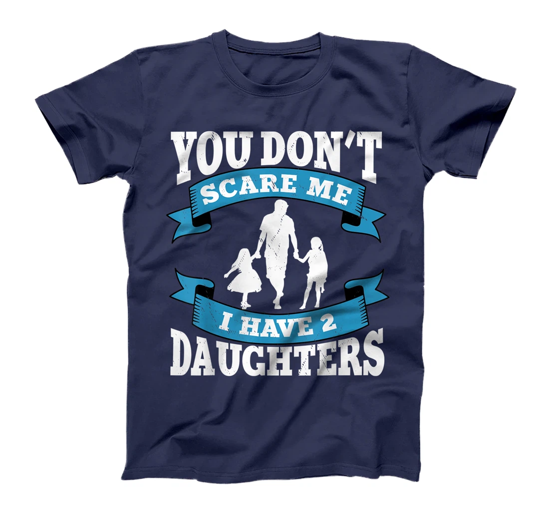 You don't scare me i have two daughters gift for dad T-Shirt