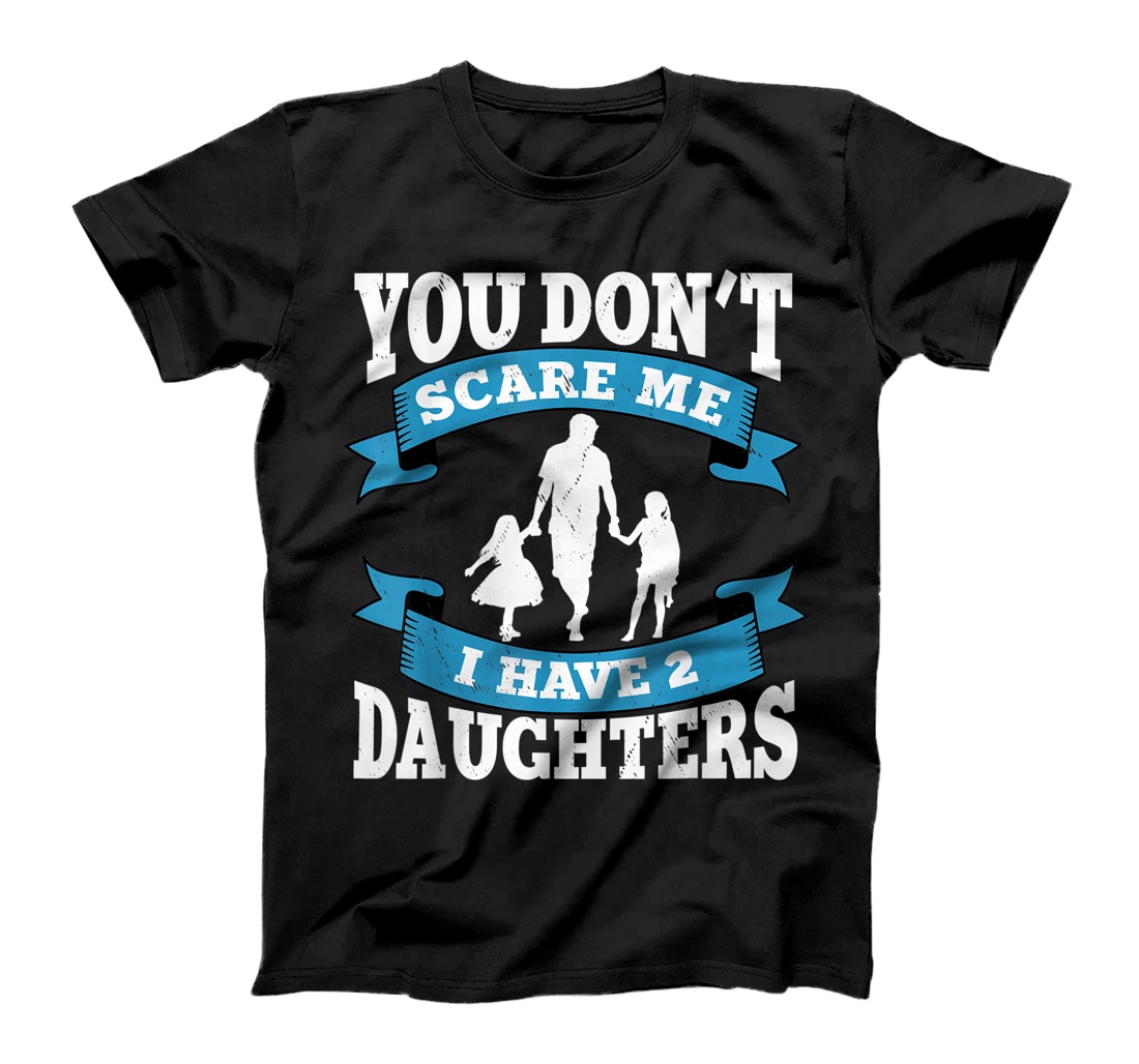 You don't scare me i have two daughters gift for dad T-Shirt