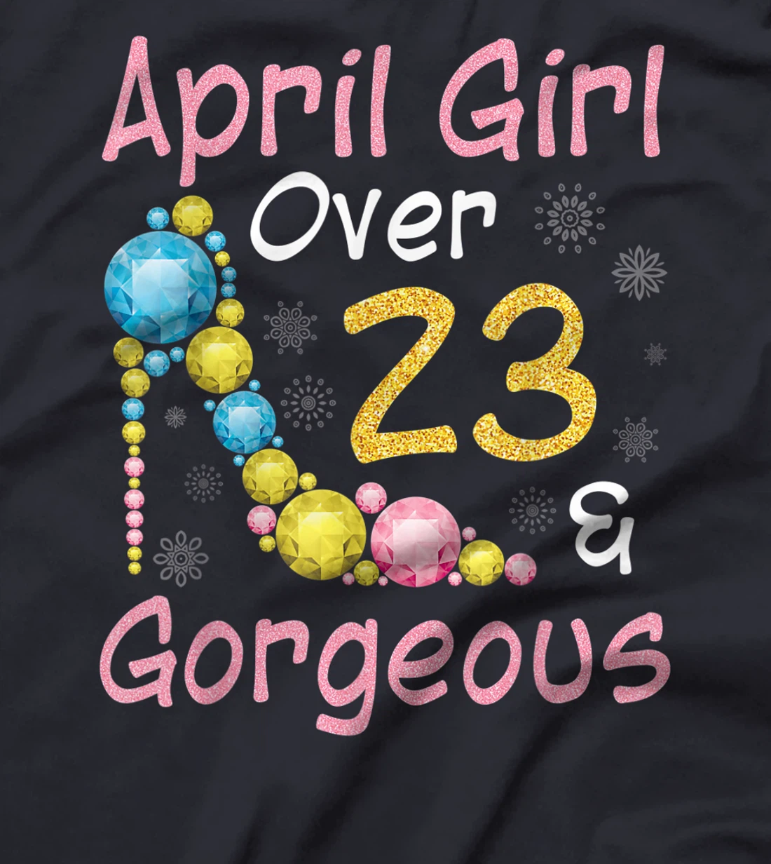 April Girl Over 23 Years Old And Gorgeous Happy My Birthday T-Shirt