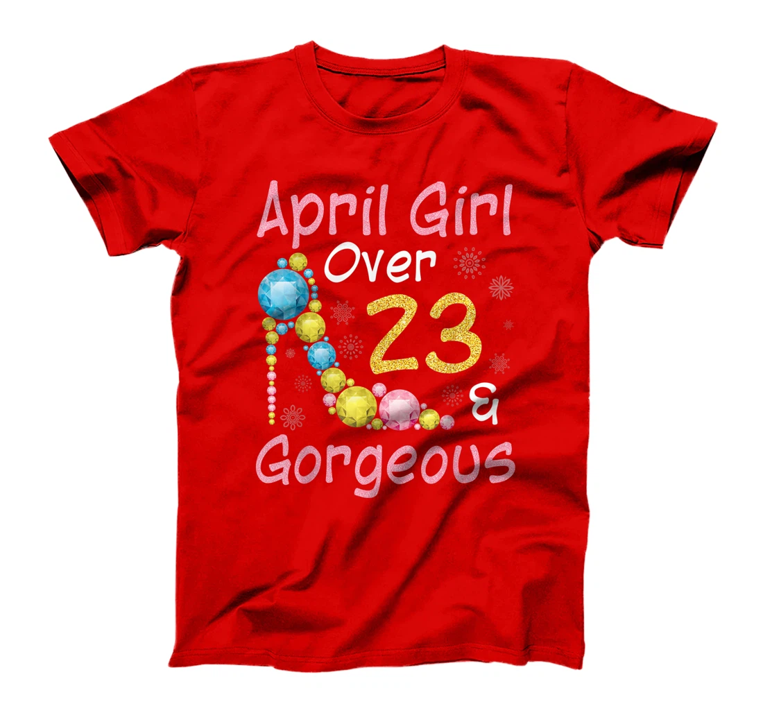 April Girl Over 23 Years Old And Gorgeous Happy My Birthday T-Shirt