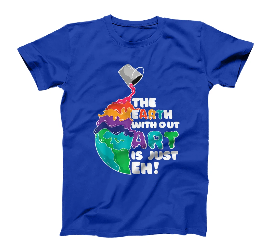 The Earth Without Art Is Just Eh - Earth Day Artist Pun Gift T-Shirt