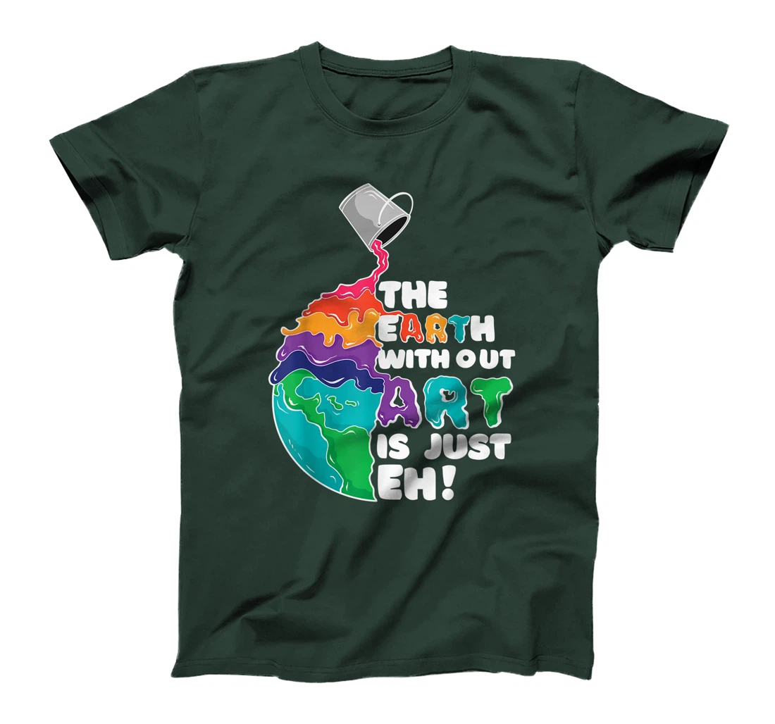 The Earth Without Art Is Just Eh - Earth Day Artist Pun Gift T-Shirt