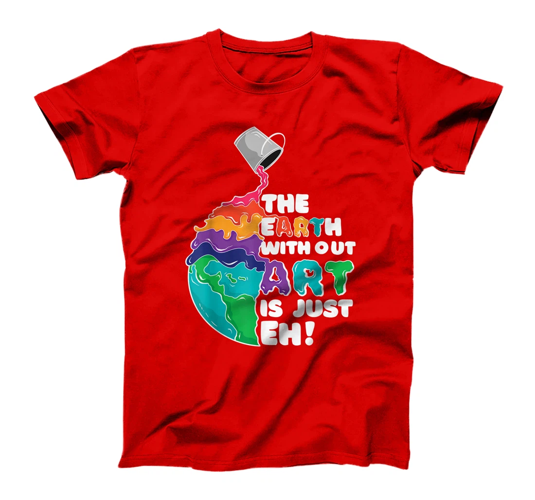 The Earth Without Art Is Just Eh - Earth Day Artist Pun Gift T-Shirt