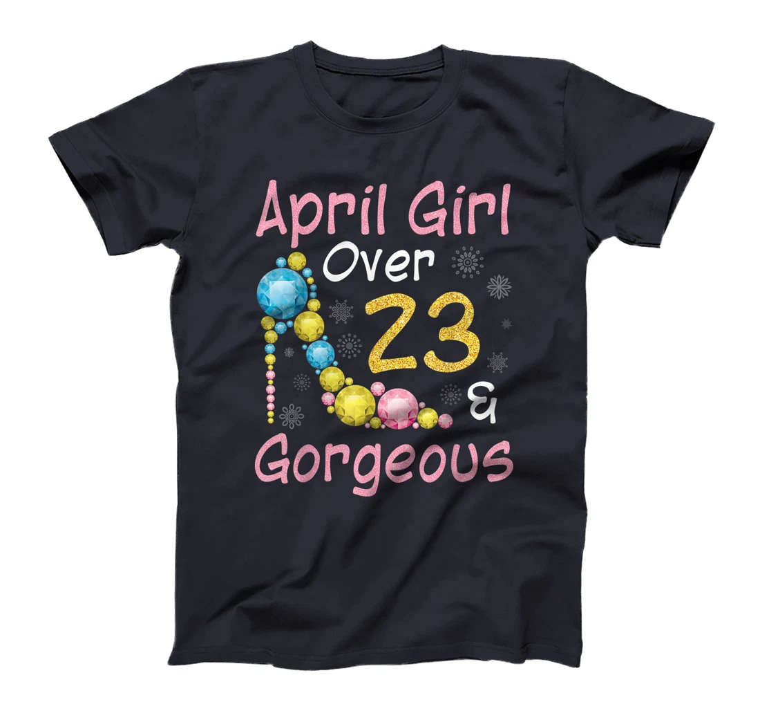 April Girl Over 23 Years Old And Gorgeous Happy My Birthday T-Shirt