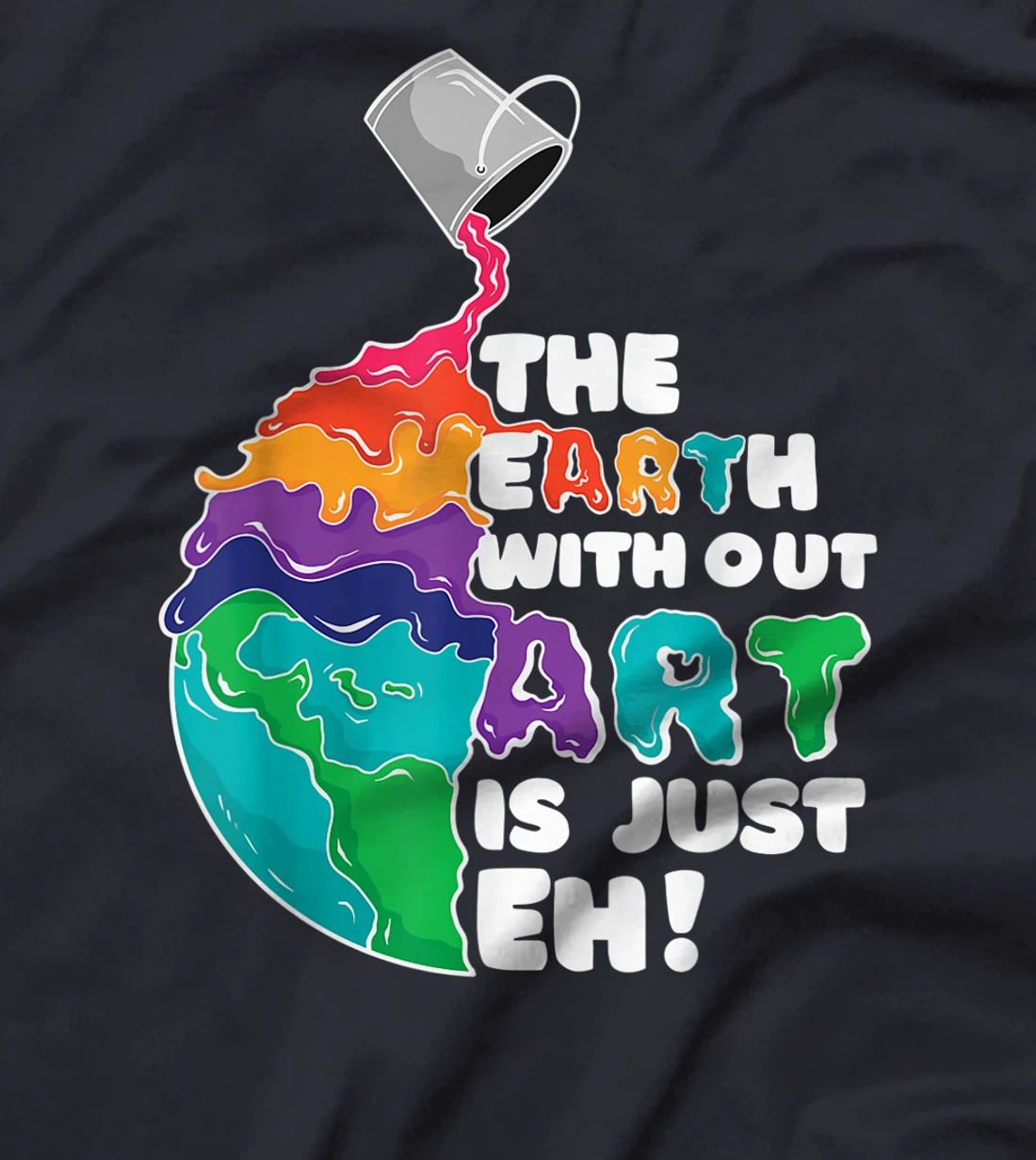 The Earth Without Art Is Just Eh - Earth Day Artist Pun Gift T-Shirt