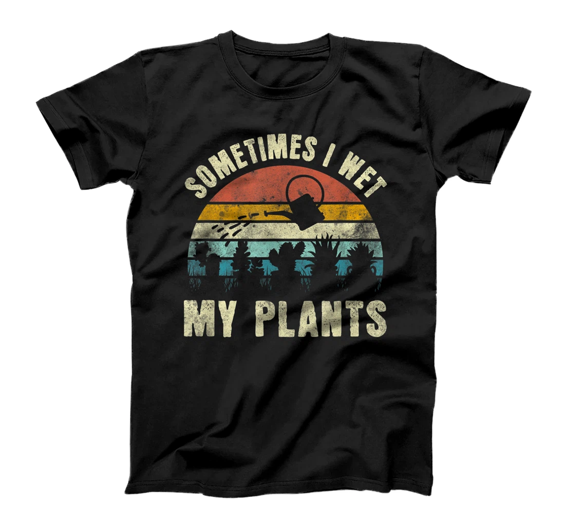 Sometimes I Wet My Plants, Funny Hobby Gardening T-Shirt