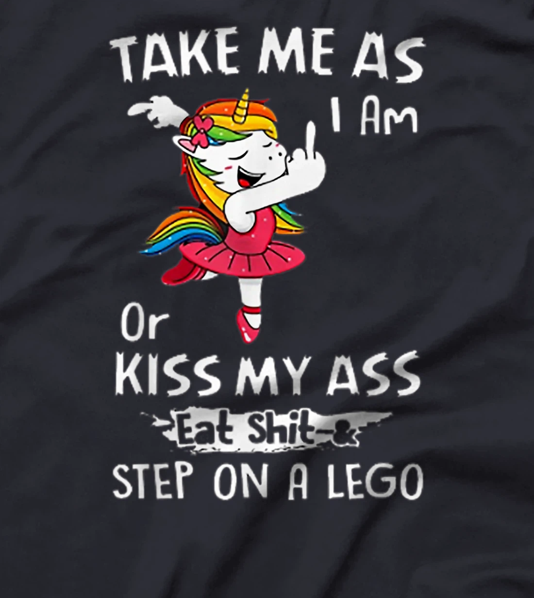 Unicorn Take Me As I Am Or Kiss My Ass Eat Shit and Step T-Shirt