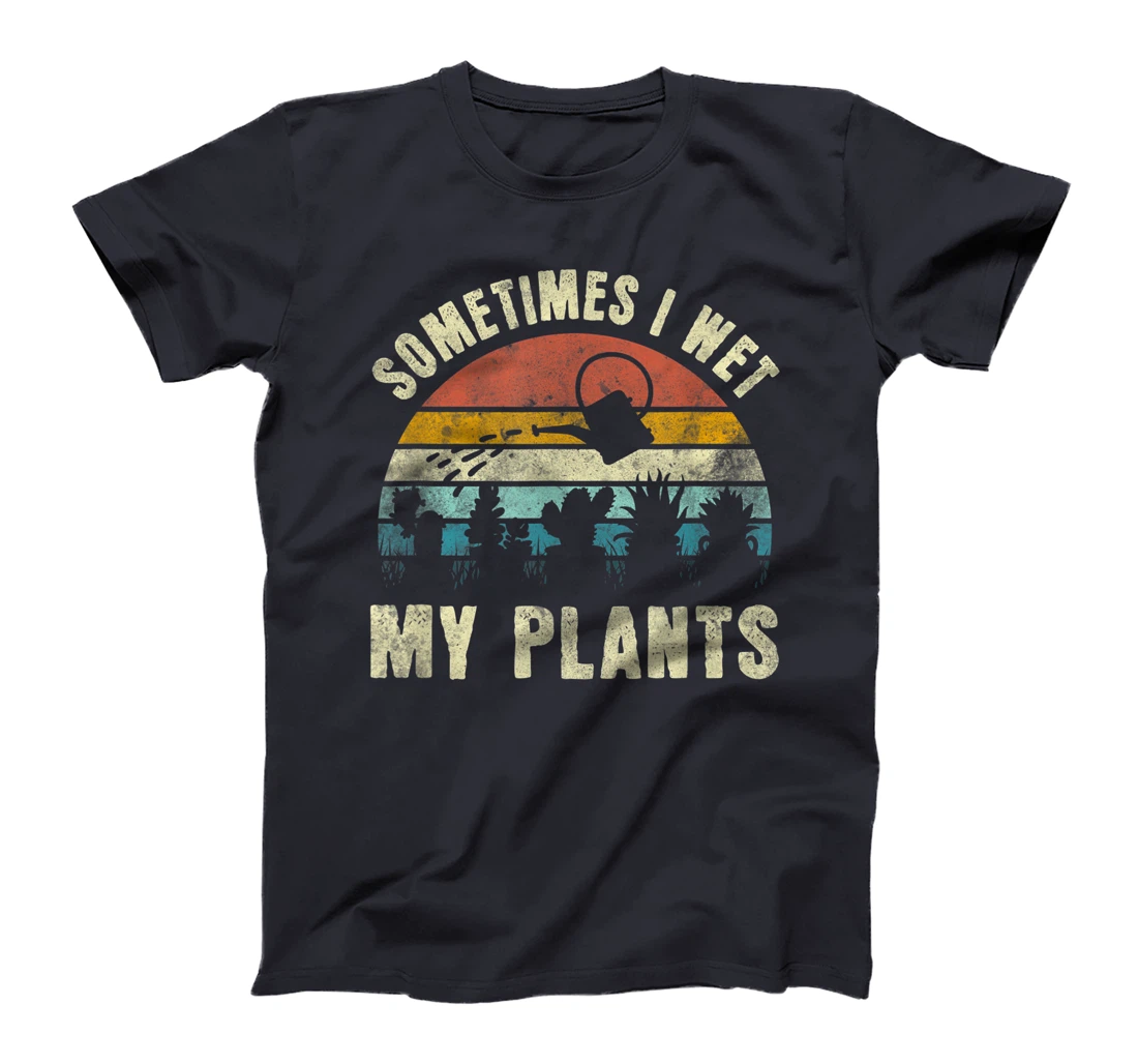 Sometimes I Wet My Plants, Funny Hobby Gardening T-Shirt