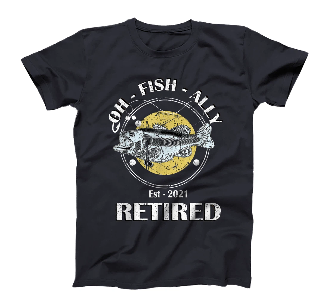 Oh Fish Ally Retired 2021 Funny Fishing Retirement T-Shirt