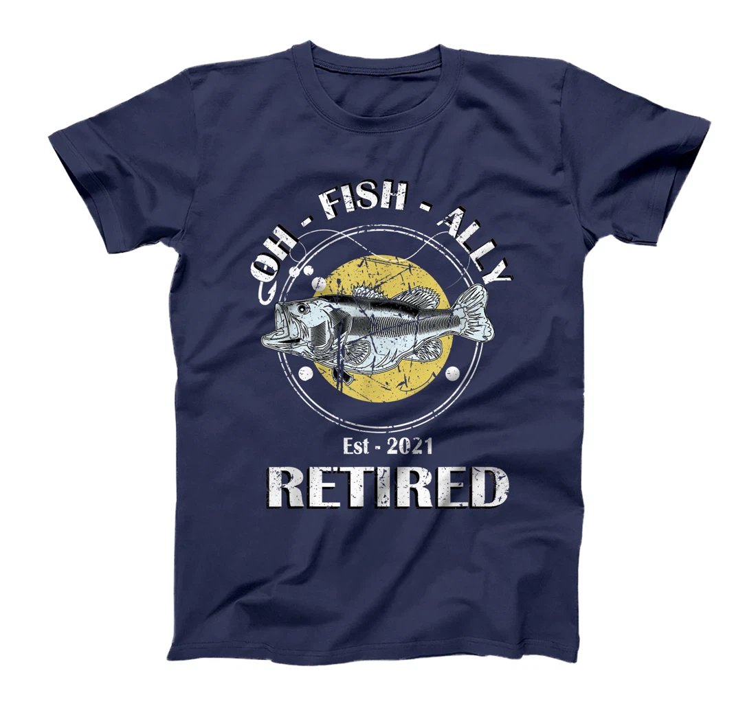 Oh Fish Ally Retired 2021 Funny Fishing Retirement T-Shirt