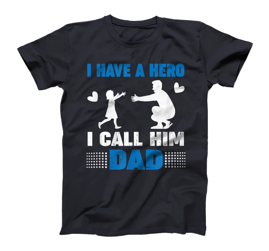I Have A Hero And I Call Him Dad - Father's Day Gift T-Shirt