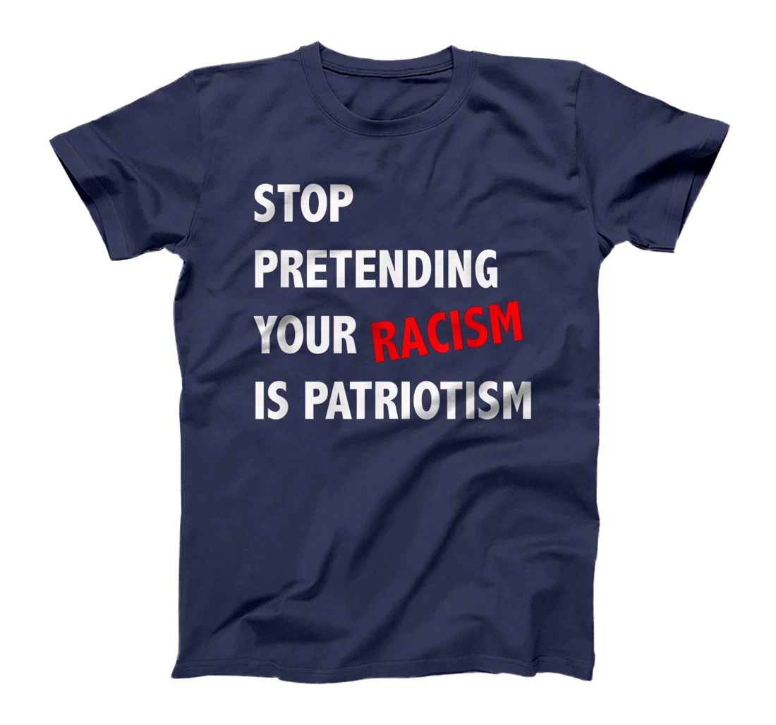 Stop Pretending Your Racism is Patriotism anti Trump T-Shirt