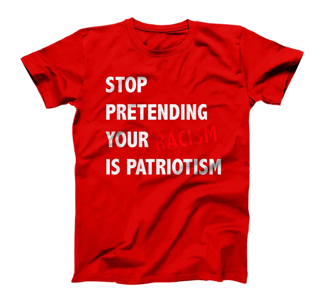 Stop Pretending Your Racism is Patriotism anti Trump T-Shirt