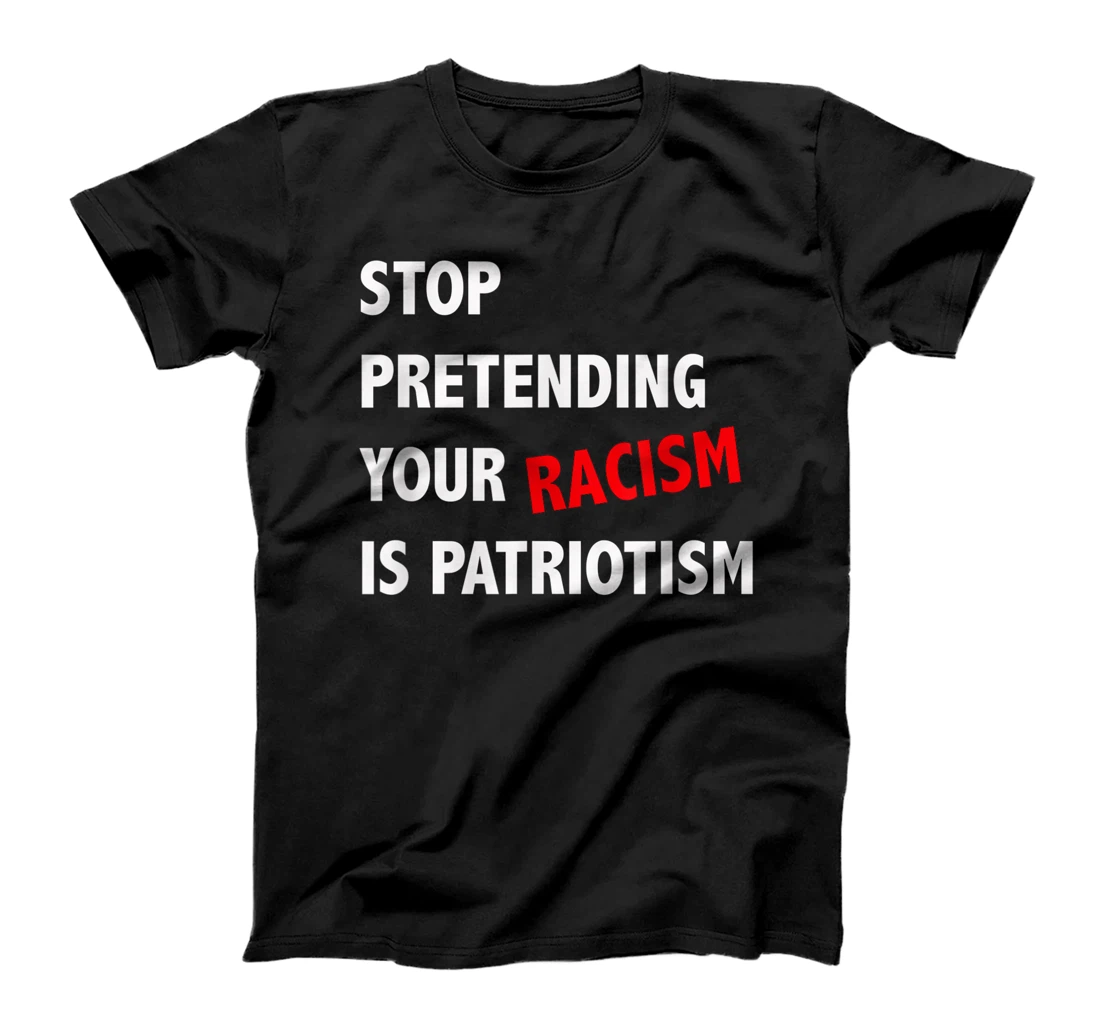 Stop Pretending Your Racism is Patriotism anti Trump T-Shirt