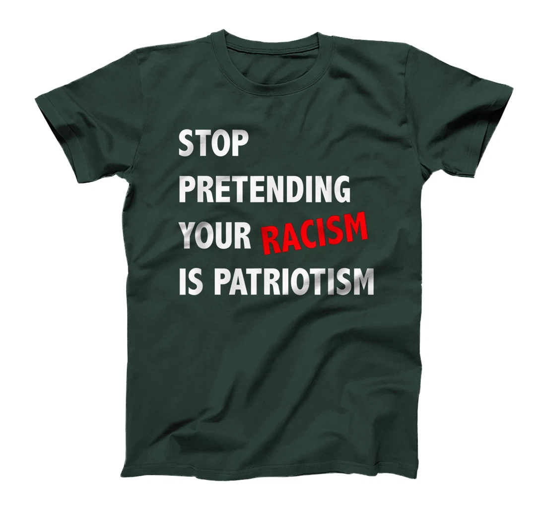 Stop Pretending Your Racism is Patriotism anti Trump T-Shirt