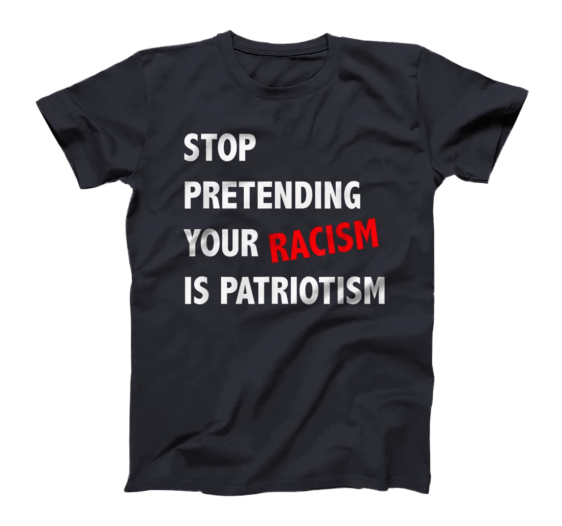 Stop Pretending Your Racism is Patriotism anti Trump T-Shirt