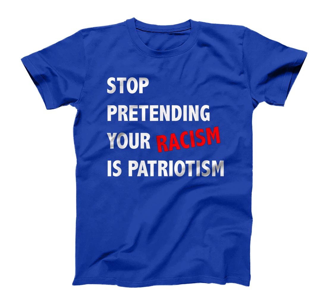 Stop Pretending Your Racism is Patriotism anti Trump T-Shirt