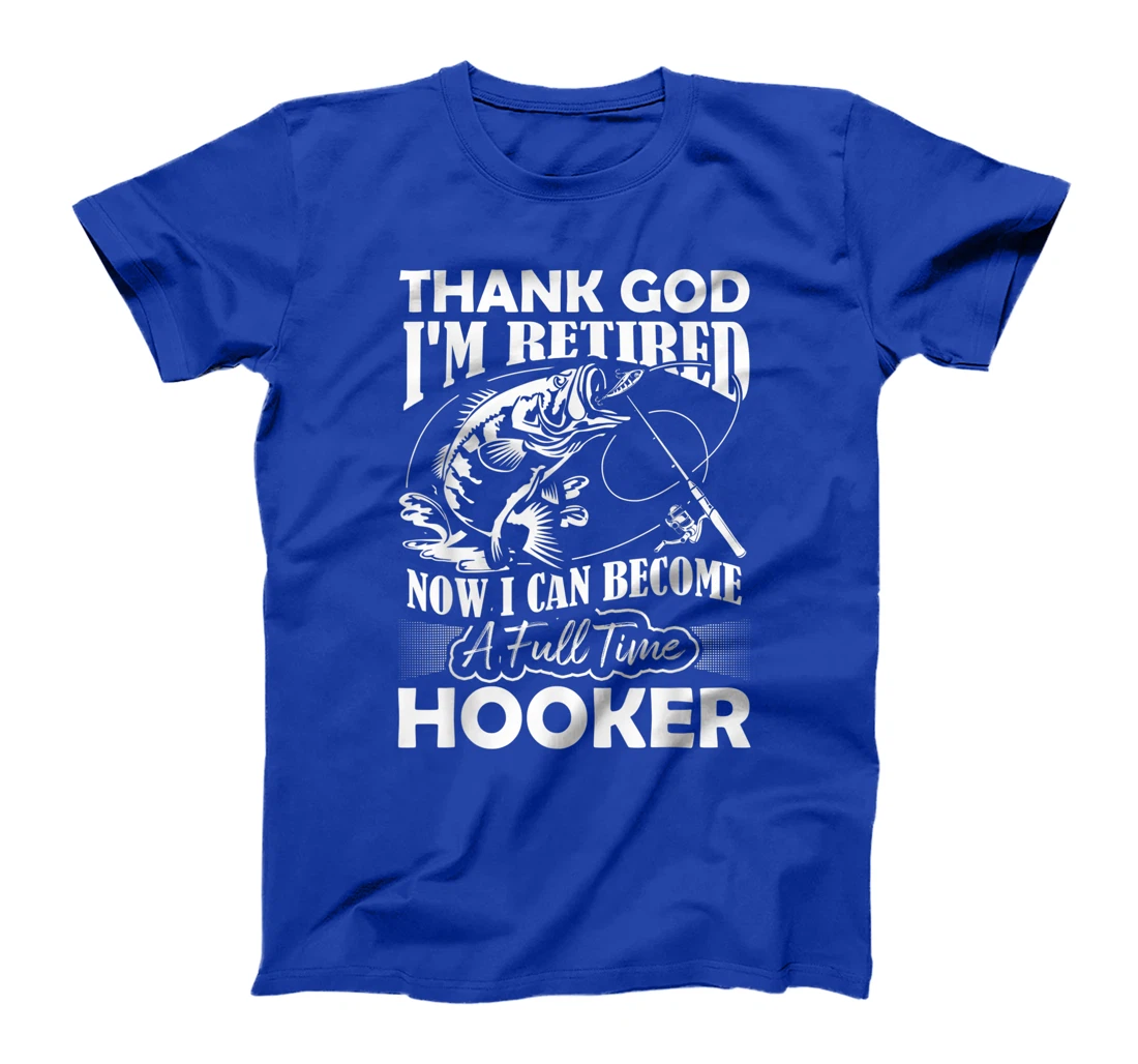 Thank God I'm Retired Now I Can Become A Full Time Hooker T-Shirt