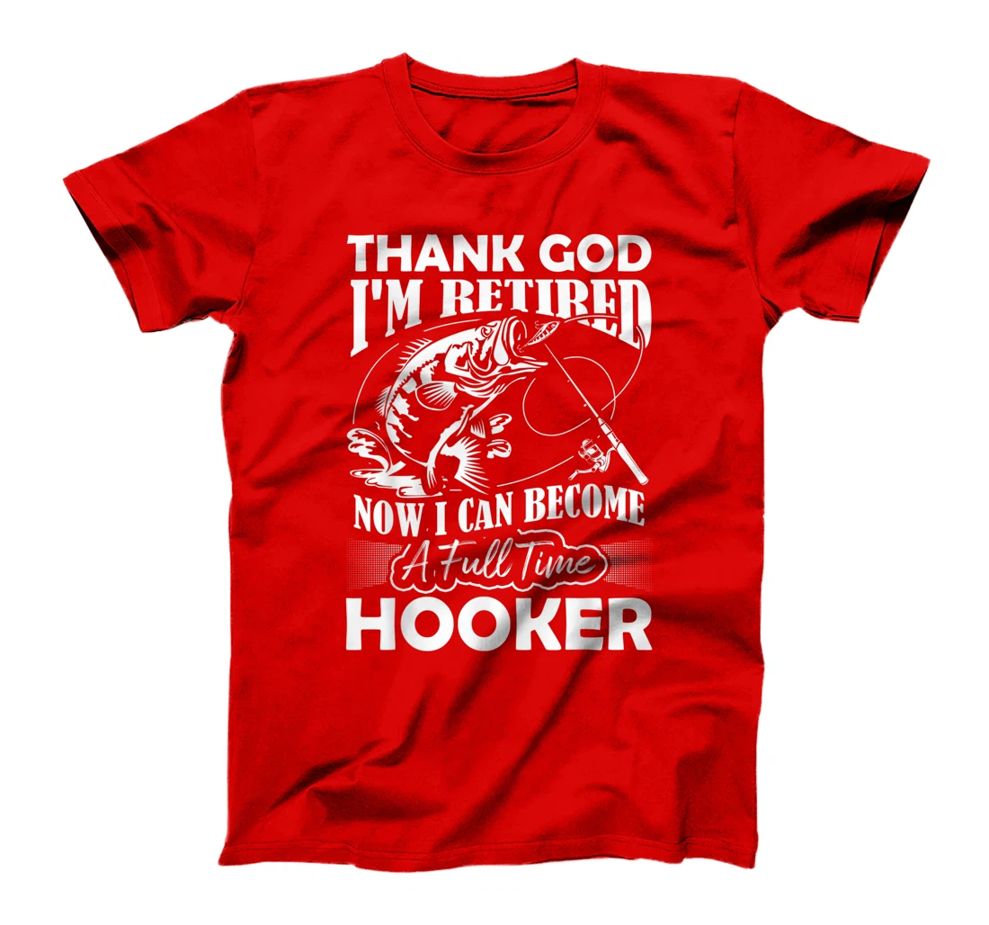 Thank God I'm Retired Now I Can Become A Full Time Hooker T-Shirt