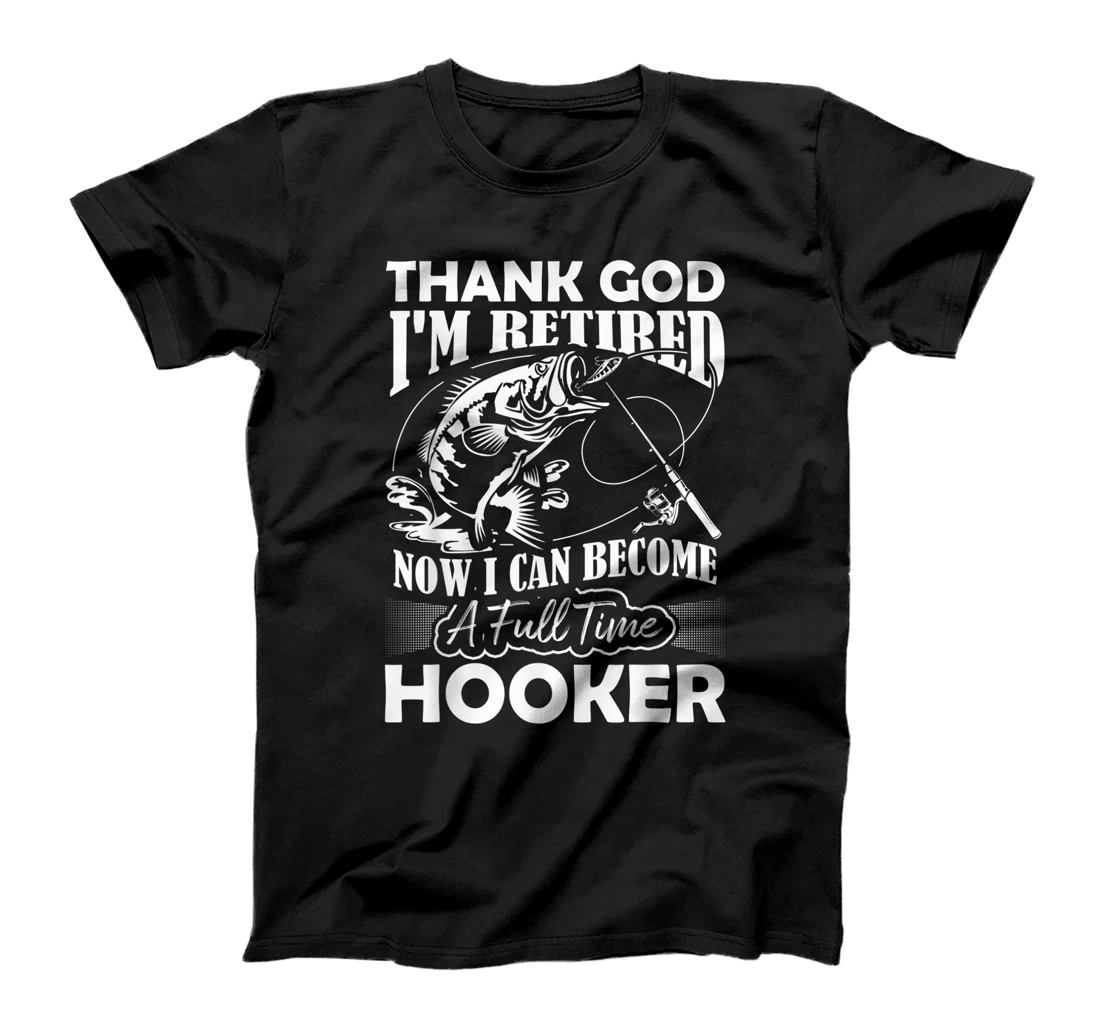 Thank God I'm Retired Now I Can Become A Full Time Hooker T-Shirt