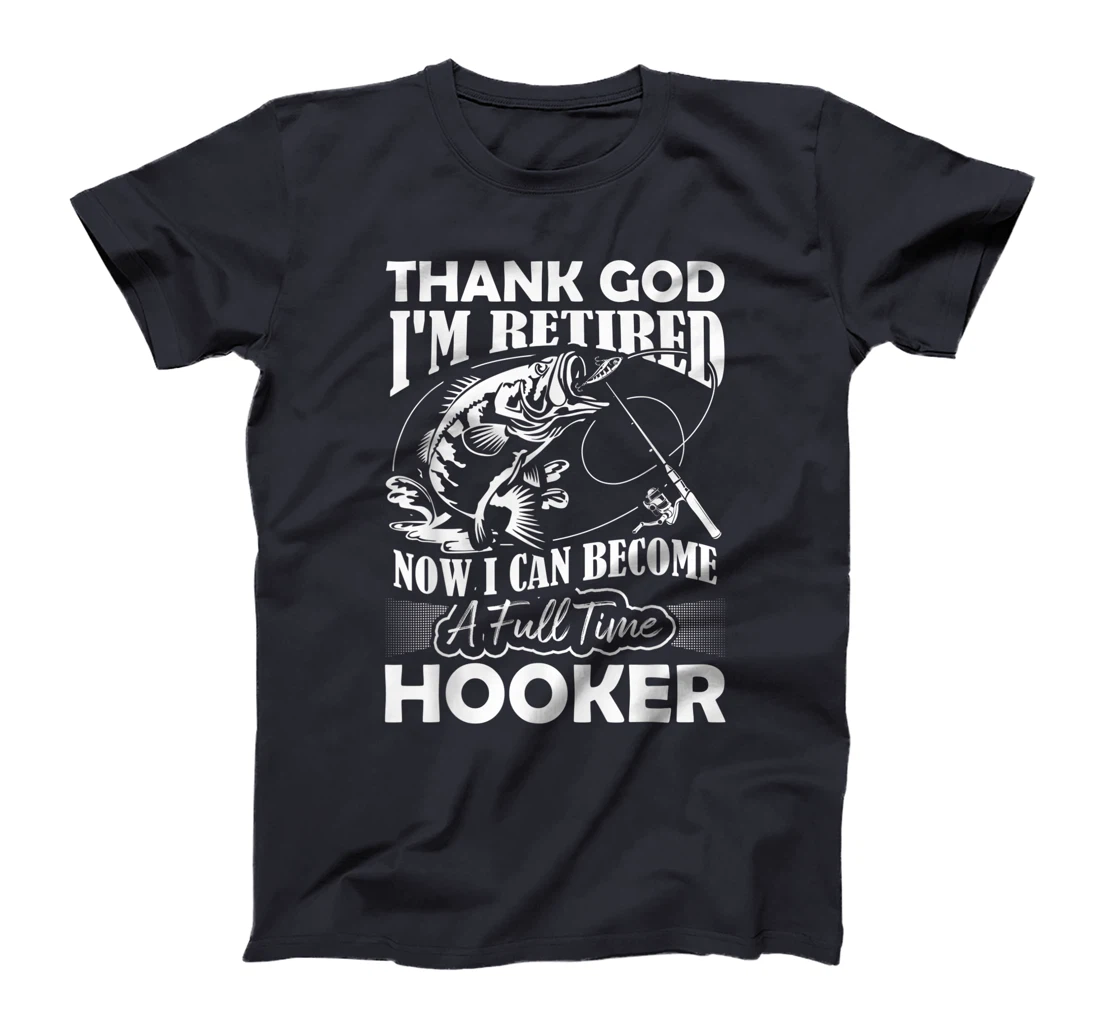 Thank God I'm Retired Now I Can Become A Full Time Hooker T-Shirt