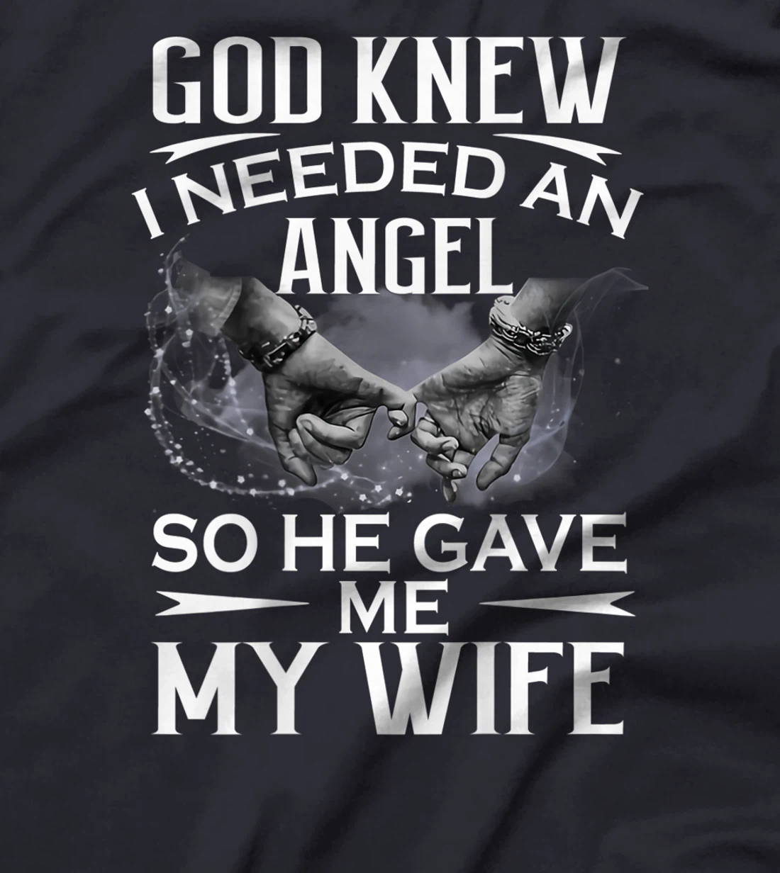 God knew I needed an angel so he gave me my wife T-Shirt