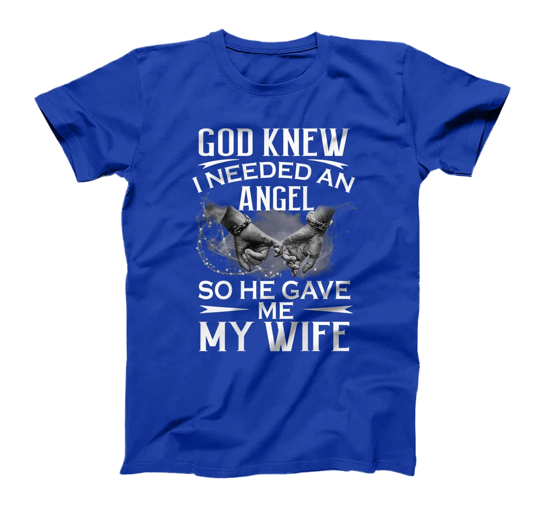 God knew I needed an angel so he gave me my wife T-Shirt