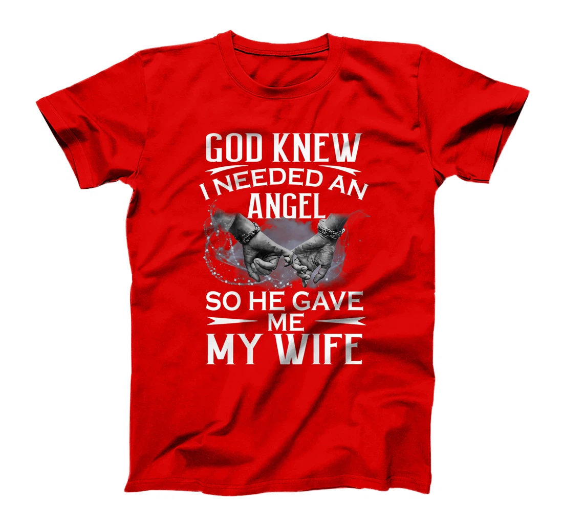 God knew I needed an angel so he gave me my wife T-Shirt