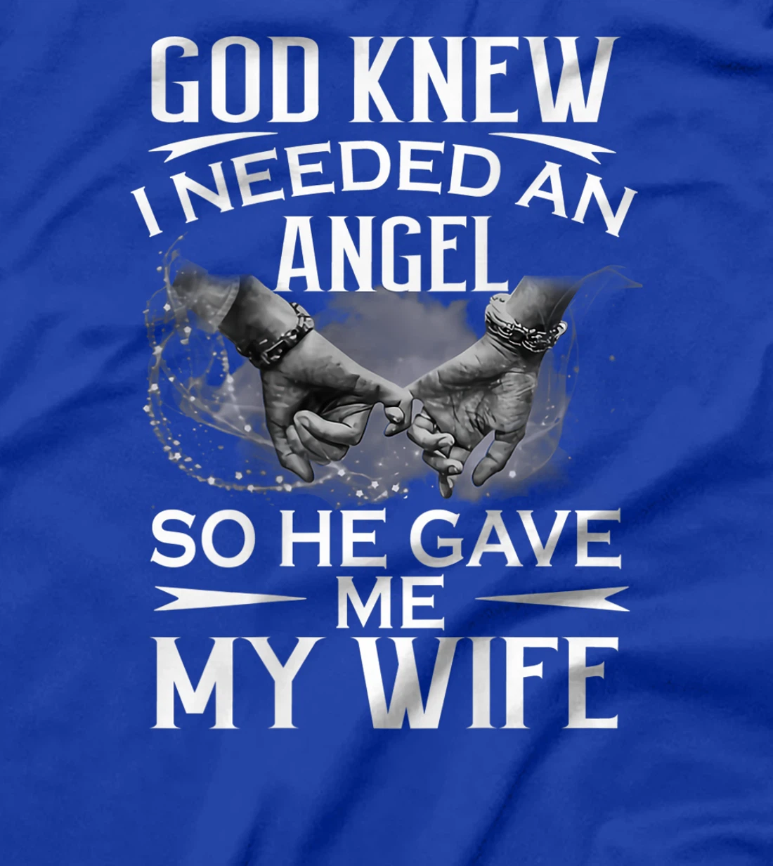 God knew I needed an angel so he gave me my wife T-Shirt