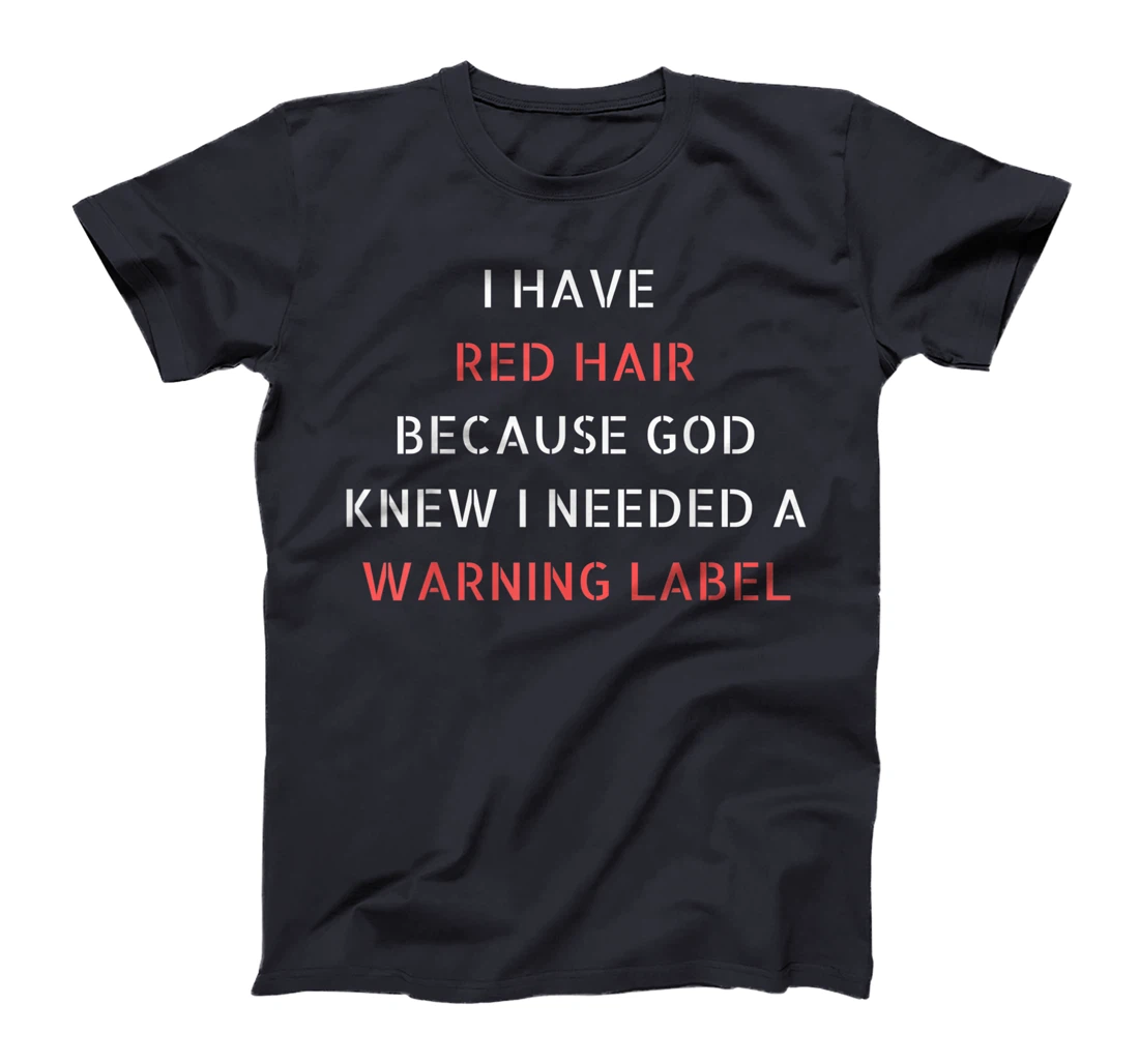 I have red hair because God knew I needed a warning label T-Shirt