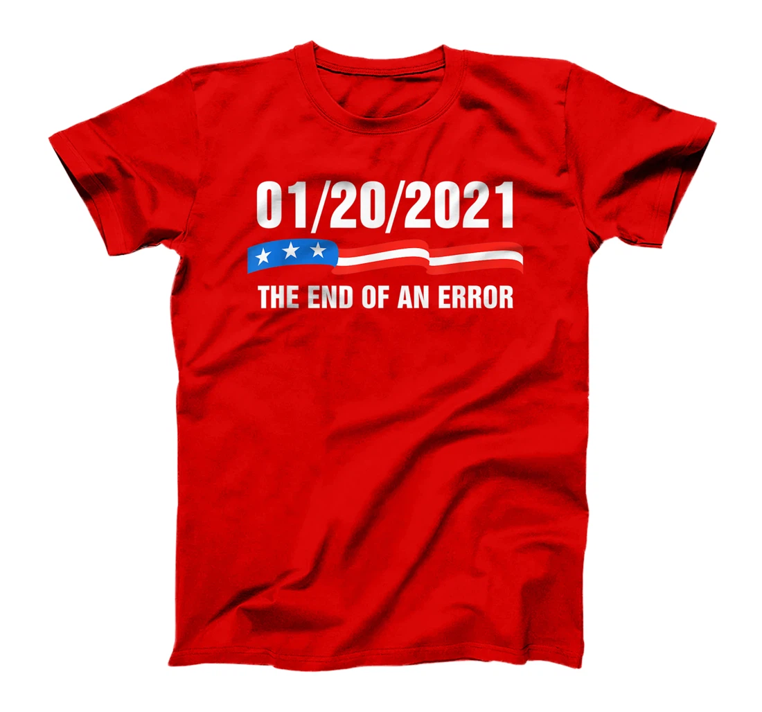 01/20/21 The End of an Error January 21st 2021 Anti-Trump T-Shirt