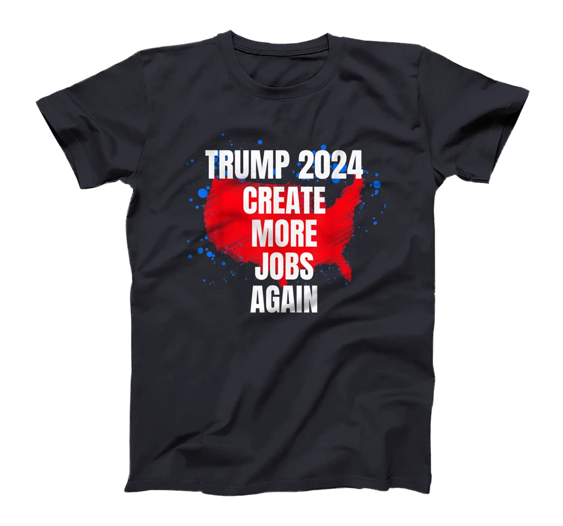 TRUMP 2024, Create More Jobs Again Sarcastic Political Funny T-Shirt
