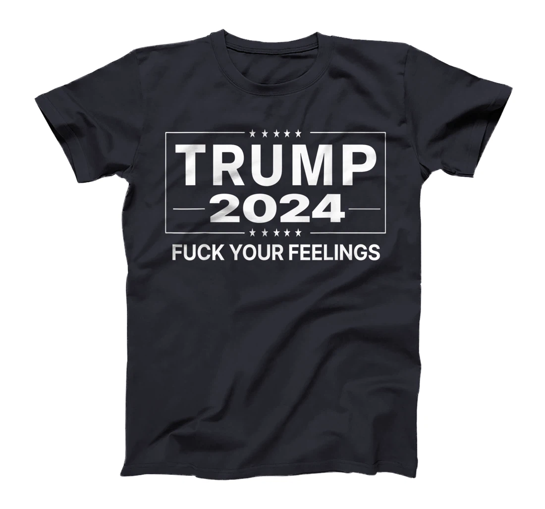 Trump 2024 Fuck Your Feelings - Make Trump President Again T-Shirt