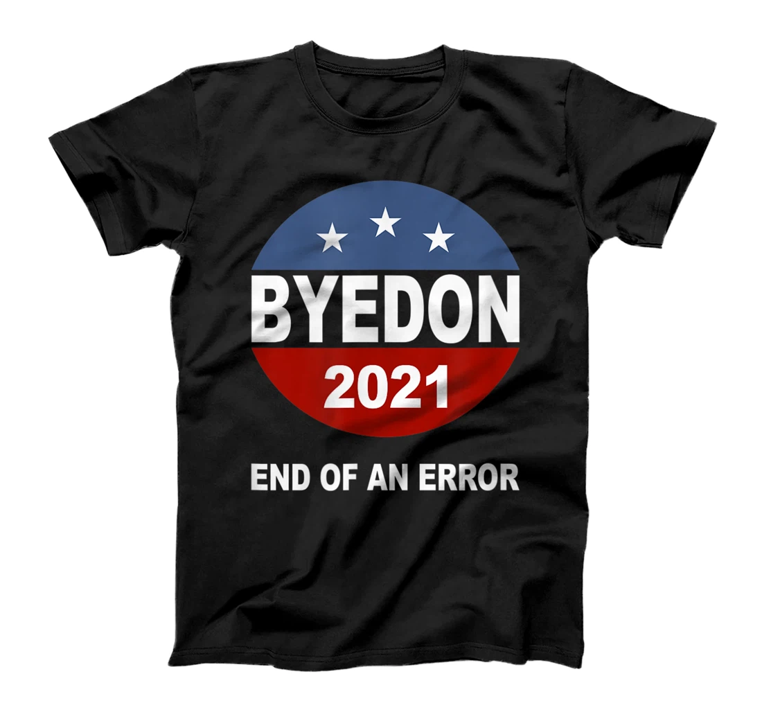 Bye Don 2021 End of an Error Anti Trump Inauguration Gift T-Shirt