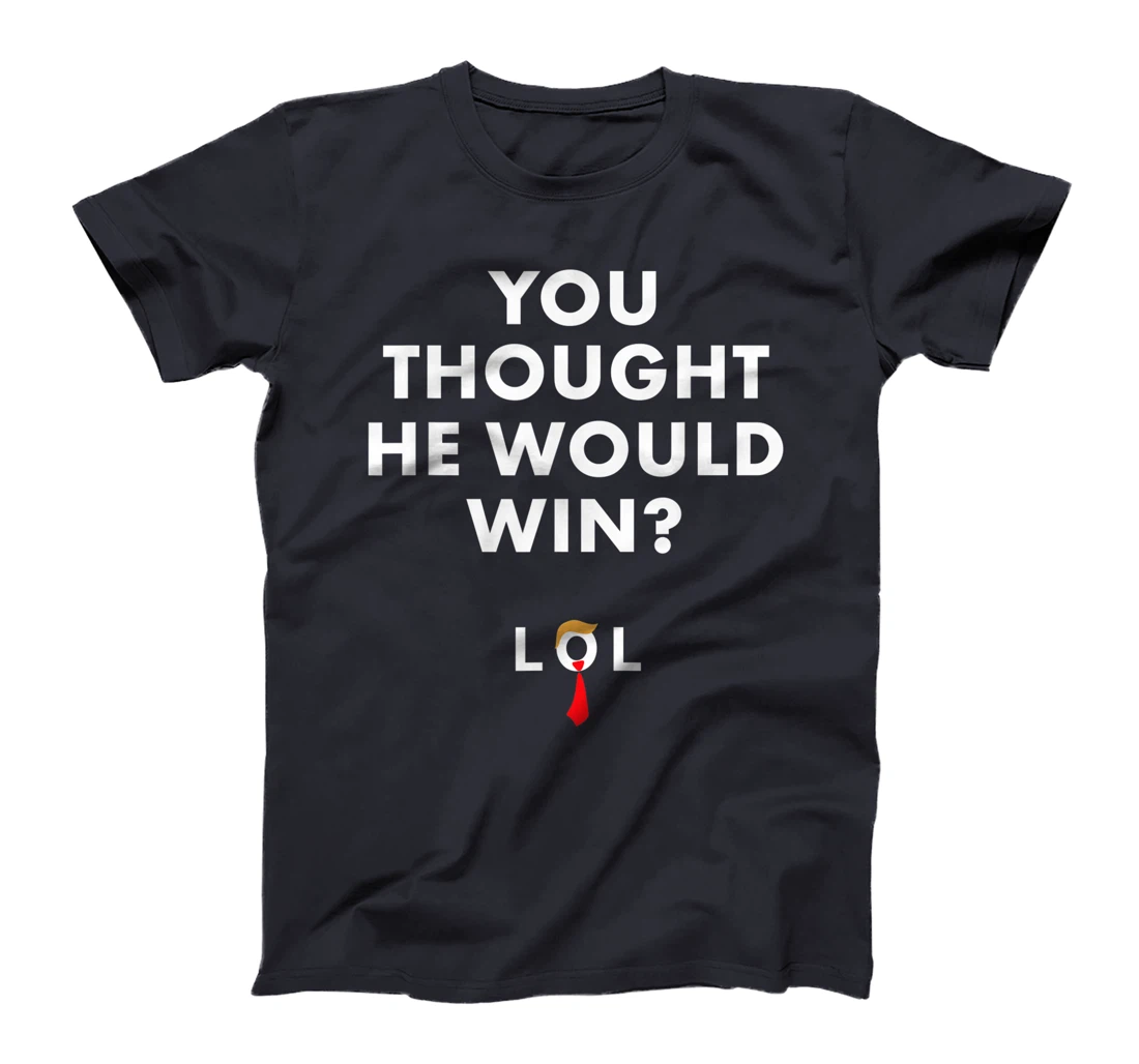 Trump Lost Shirt You Thought He Would Win LOL Biden Won T-Shirt