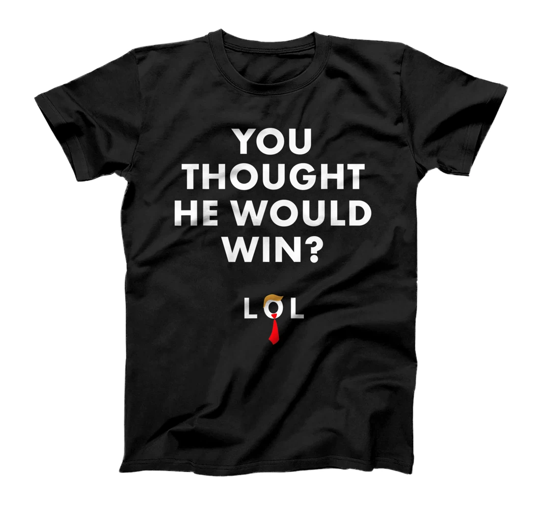 Trump Lost Shirt You Thought He Would Win LOL Biden Won T-Shirt