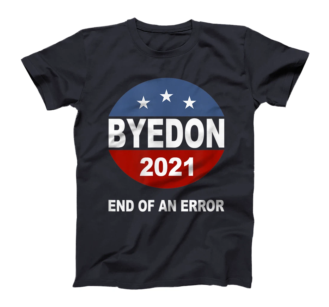 Bye Don 2021 End of an Error Anti Trump Inauguration Gift T-Shirt