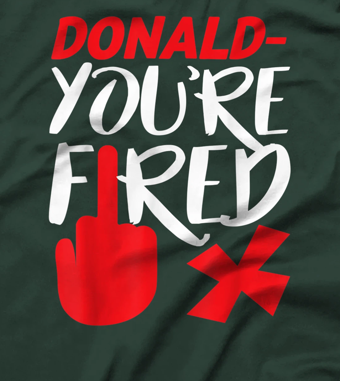 Donald You're Fired Anti Trump Election Trump Fired T-Shirt
