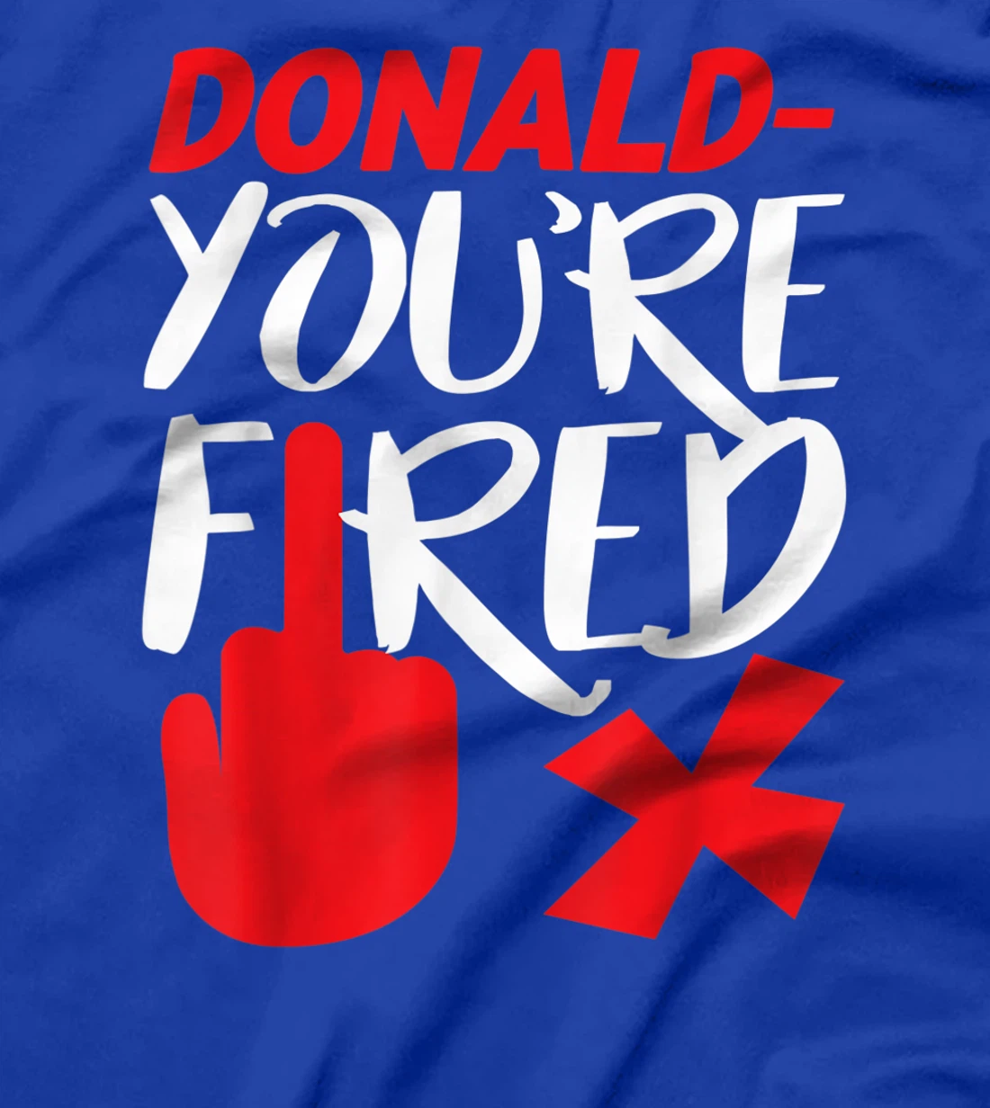 Donald You're Fired Anti Trump Election Trump Fired T-Shirt