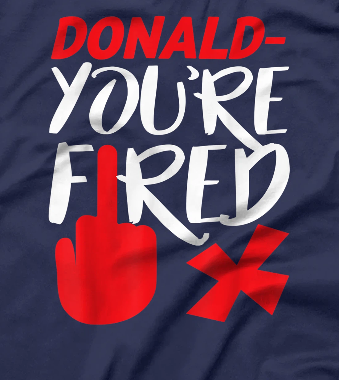 Donald You're Fired Anti Trump Election Trump Fired T-Shirt