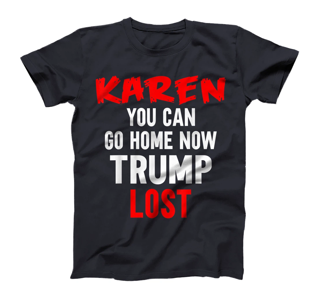 Karen You Can Go Home Now Trump Lost Biden Won President T-Shirt