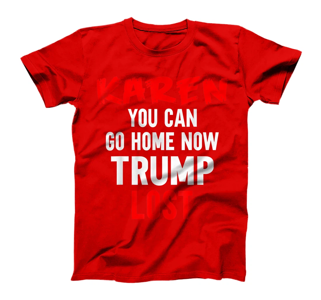 Karen You Can Go Home Now Trump Lost Biden Won President T-Shirt