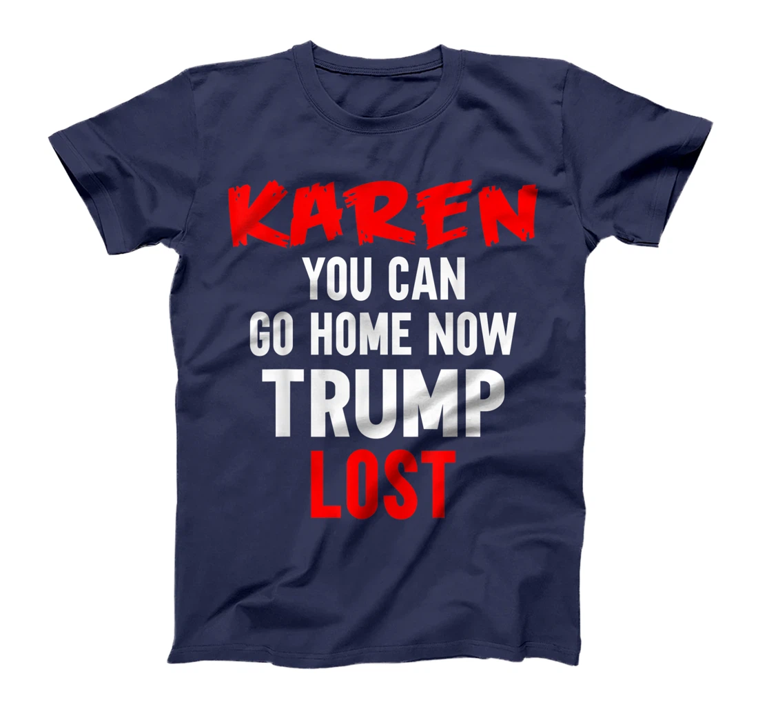 Karen You Can Go Home Now Trump Lost Biden Won President T-Shirt